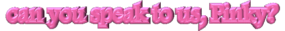 Pinky, can you speak to us?--click me for a real treat